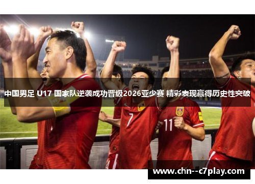 中国男足 U17 国家队逆袭成功晋级2026亚少赛 精彩表现赢得历史性突破 中国男足 U17 国家队逆袭成功晋级2026亚少赛 精彩表现赢得历史性突破