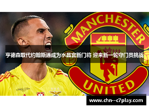 亨德森取代约翰斯通成为水晶宫新门将 迎来新一轮守门员挑战