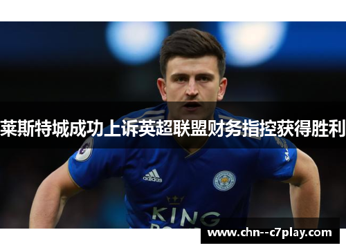 莱斯特城成功上诉英超联盟财务指控获得胜利 莱斯特城成功上诉英超联盟财务指控获得胜利