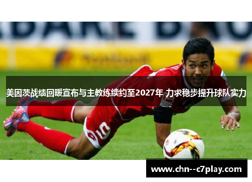 美因茨战绩回暖宣布与主教练续约至2027年 力求稳步提升球队实力 美因茨战绩回暖宣布与主教练续约至2027年 力求稳步提升球队实力