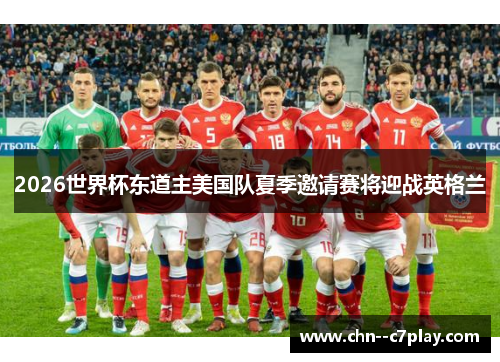 2026世界杯东道主美国队夏季邀请赛将迎战英格兰