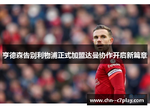 亨德森告别利物浦正式加盟达曼协作开启新篇章 亨德森告别利物浦正式加盟达曼协作开启新篇章