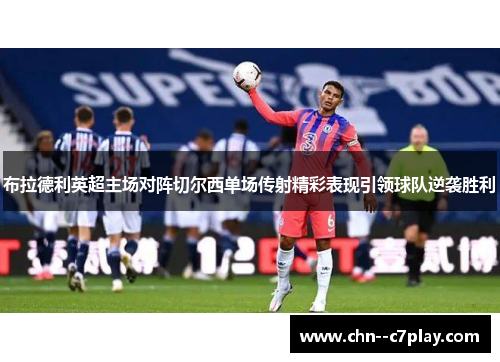 布拉德利英超主场对阵切尔西单场传射精彩表现引领球队逆袭胜利