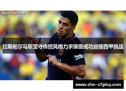 拉斯帕尔马斯坚守传控风格力求保级成功迎接西甲挑战