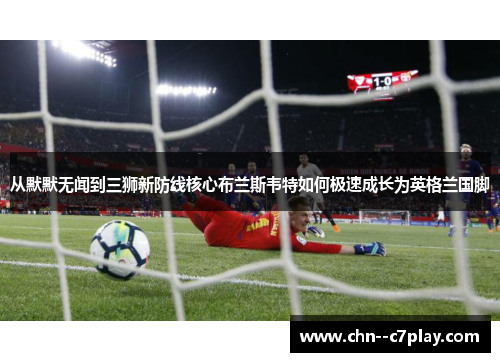 从默默无闻到三狮新防线核心布兰斯韦特如何极速成长为英格兰国脚