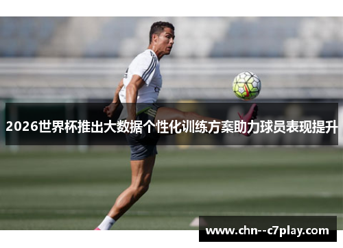 2026世界杯推出大数据个性化训练方案助力球员表现提升 2026世界杯推出大数据个性化训练方案助力球员表现提升