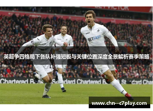 英超争四格局下各队补强短板与关键位置深度全景解析赛季策略 英超争四格局下各队补强短板与关键位置深度全景解析赛季策略