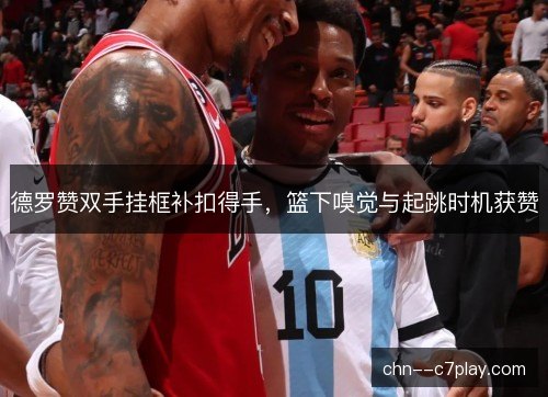 德罗赞双手挂框补扣得手，篮下嗅觉与起跳时机获赞